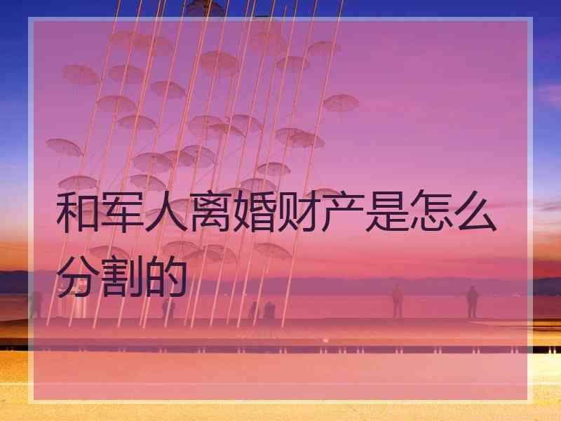 和军人离婚财产是怎么分割的