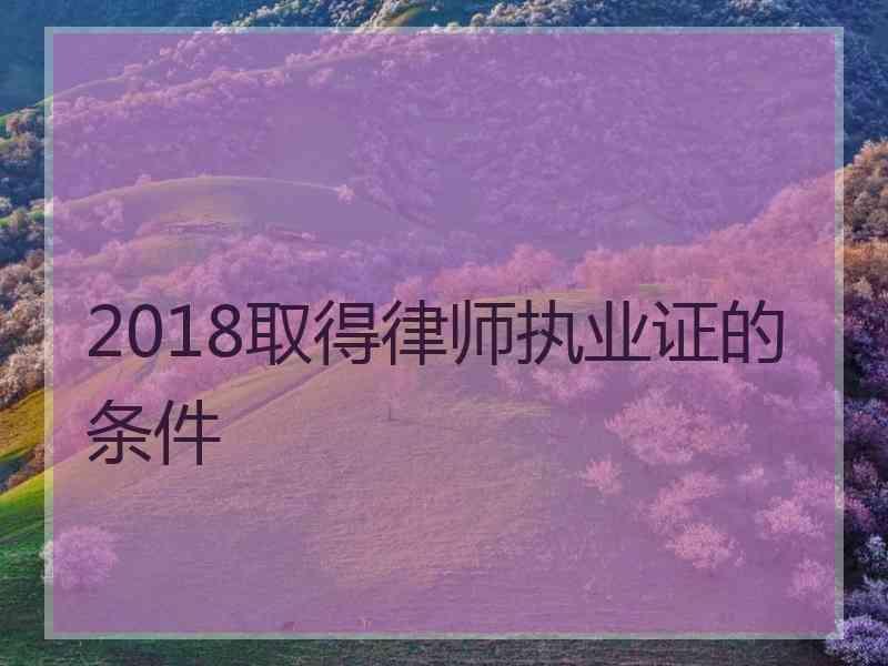 2018取得律师执业证的条件