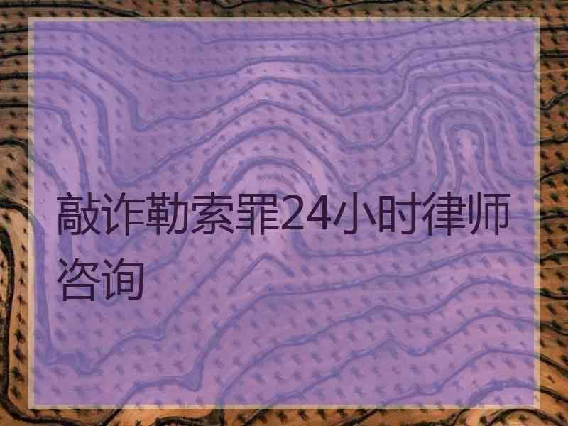 敲诈勒索罪24小时律师咨询