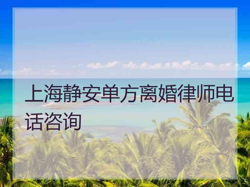 上海静安单方离婚律师电话咨询