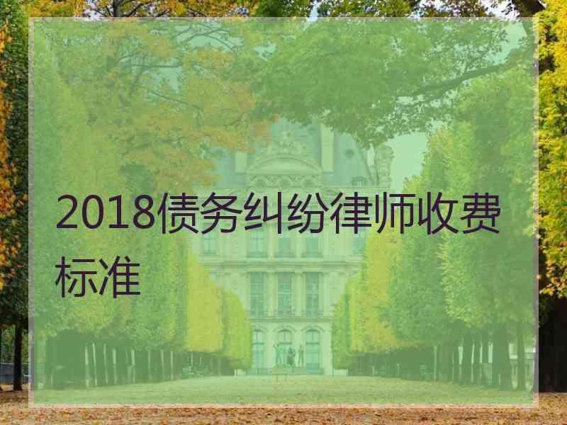 2018债务纠纷律师收费标准