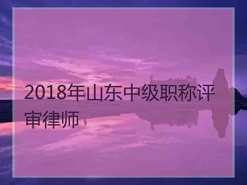 2018年山东中级职称评审律师