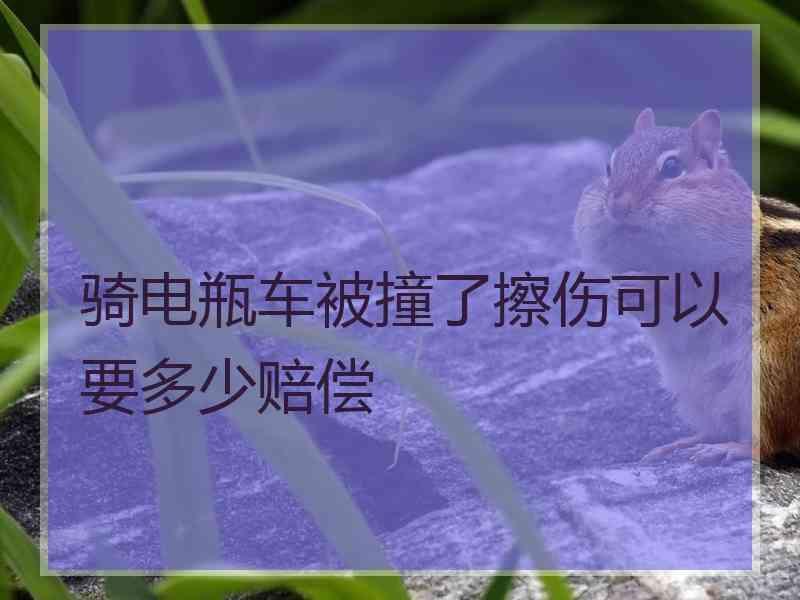 骑电瓶车被撞了擦伤可以要多少赔偿