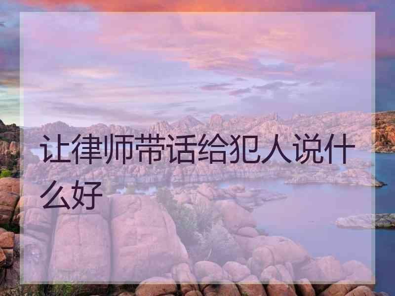 让律师带话给犯人说什么好