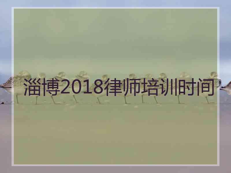 淄博2018律师培训时间