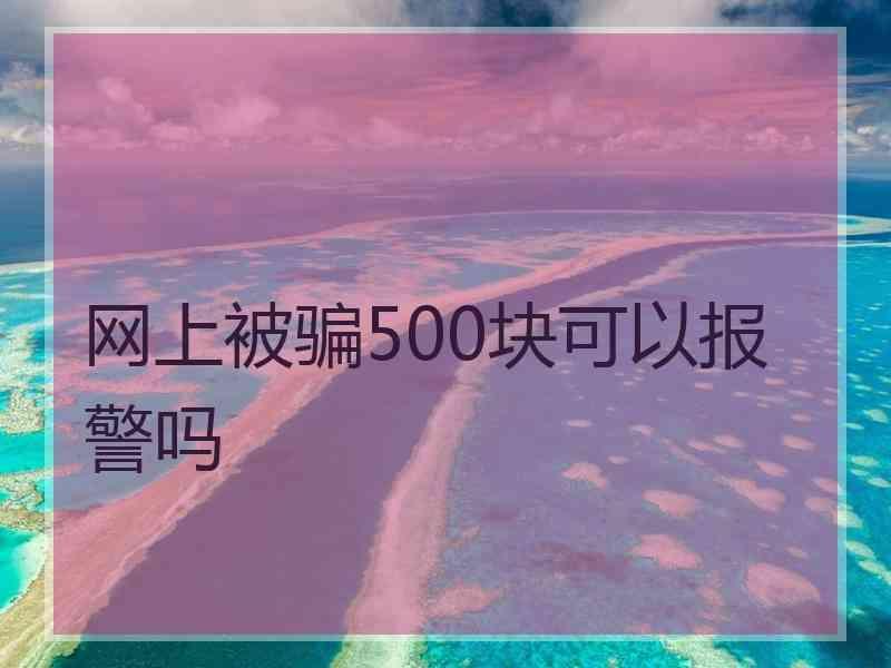 网上被骗500块可以报警吗