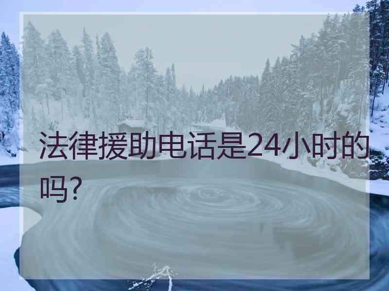 法律援助电话是24小时的吗?