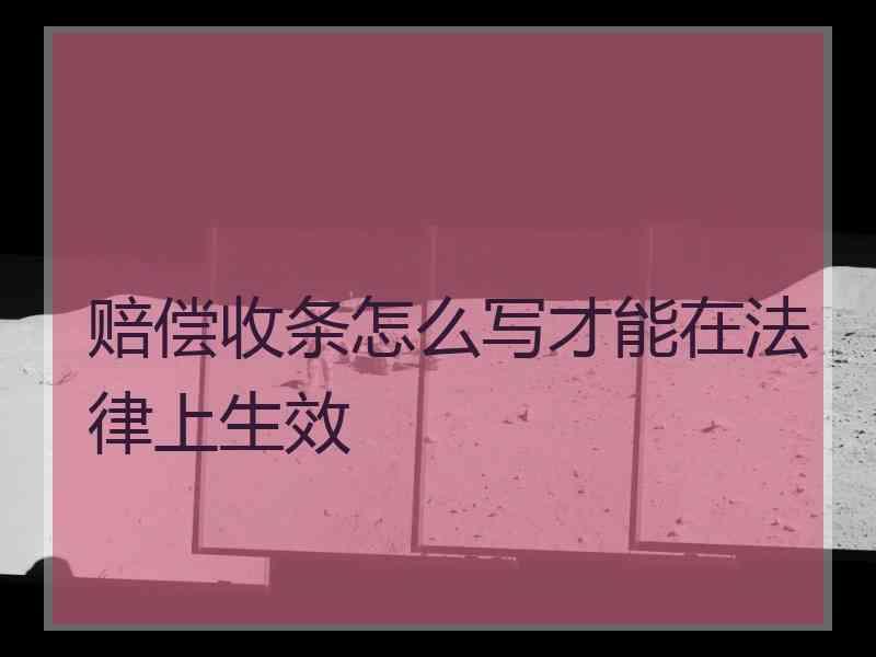 赔偿收条怎么写才能在法律上生效