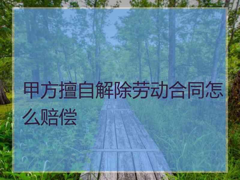 甲方擅自解除劳动合同怎么赔偿