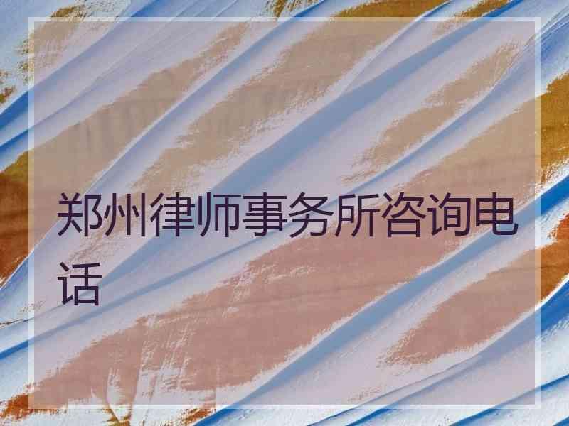 郑州律师事务所咨询电话