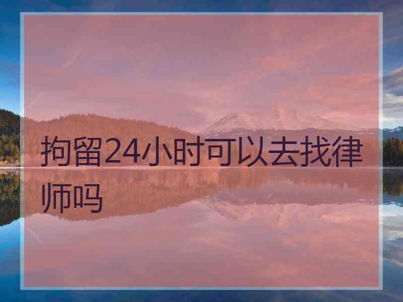 拘留24小时可以去找律师吗