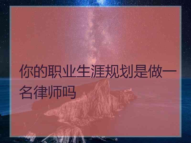 你的职业生涯规划是做一名律师吗