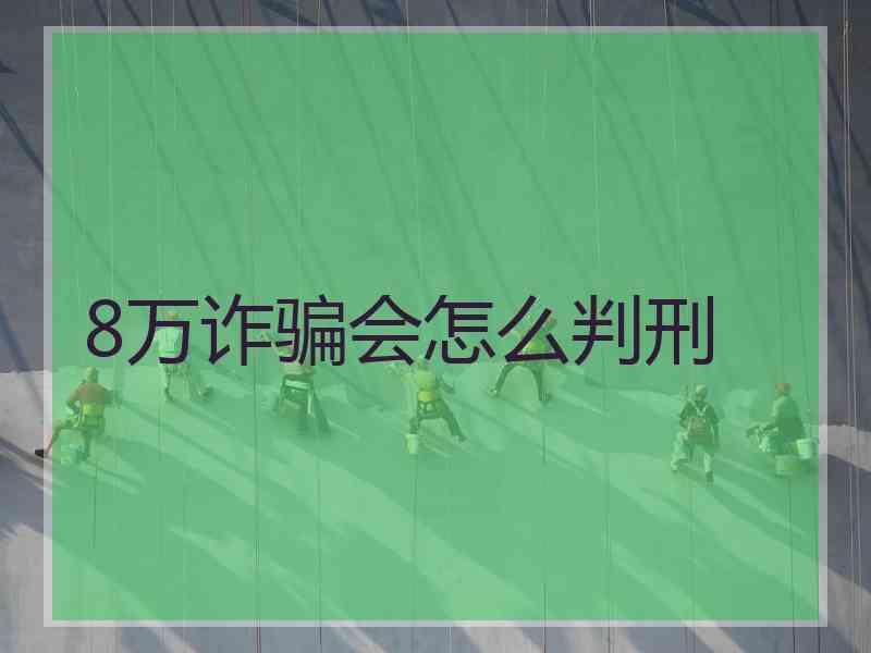 8万诈骗会怎么判刑