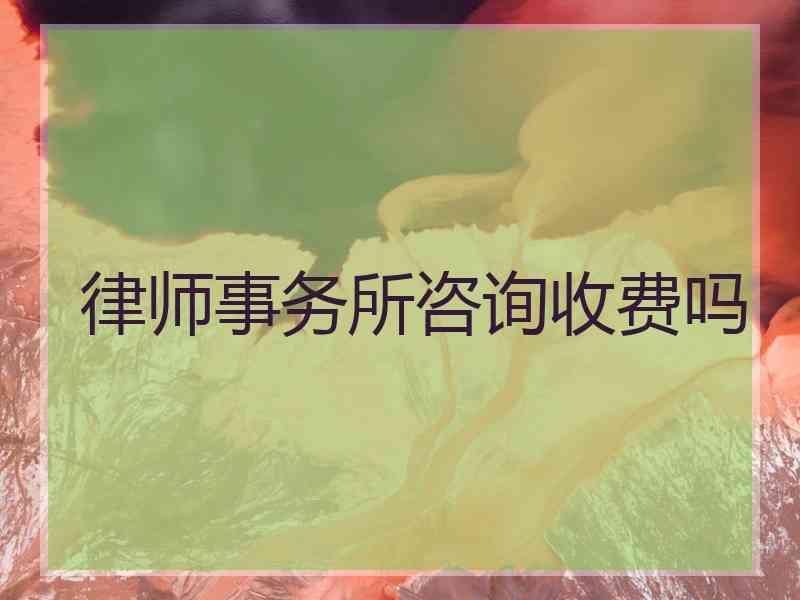 律师事务所咨询收费吗