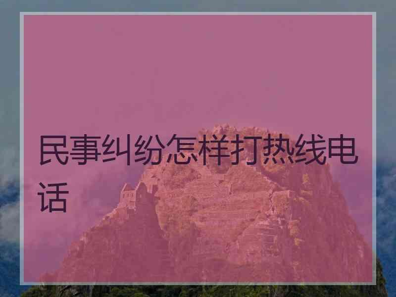 民事纠纷怎样打热线电话