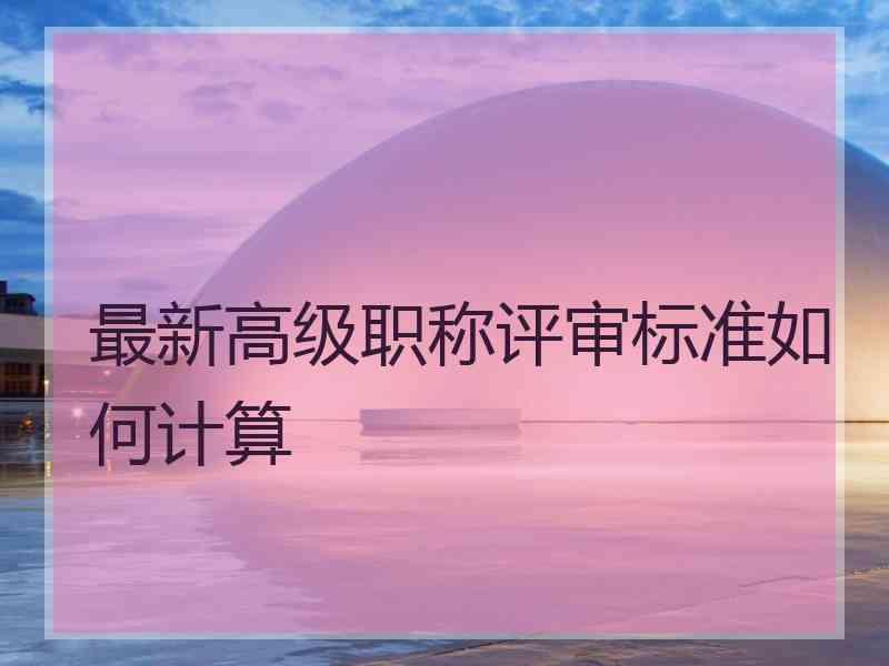 最新高级职称评审标准如何计算