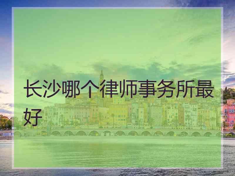 长沙哪个律师事务所最好