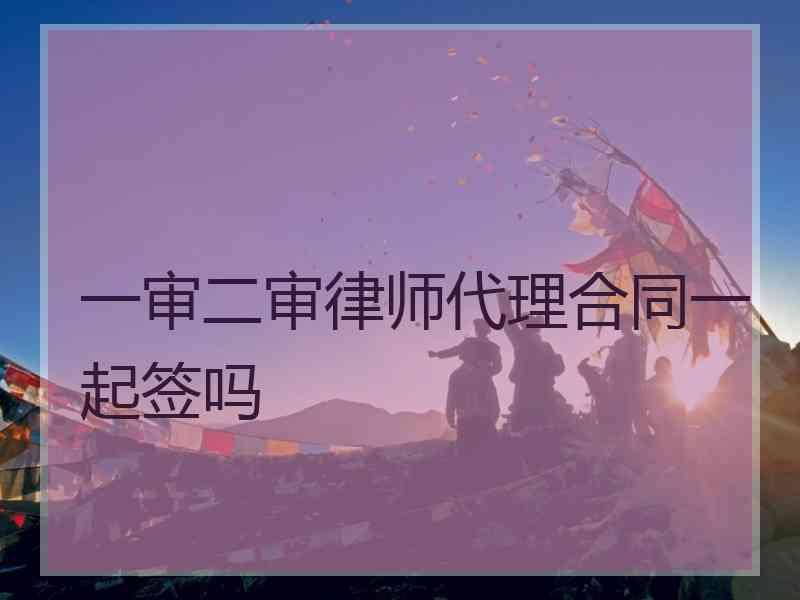 一审二审律师代理合同一起签吗