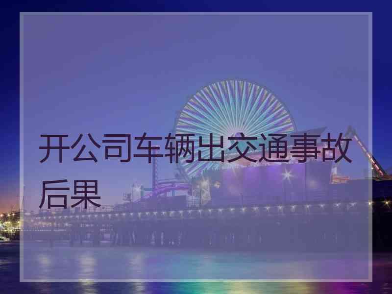 开公司车辆出交通事故后果