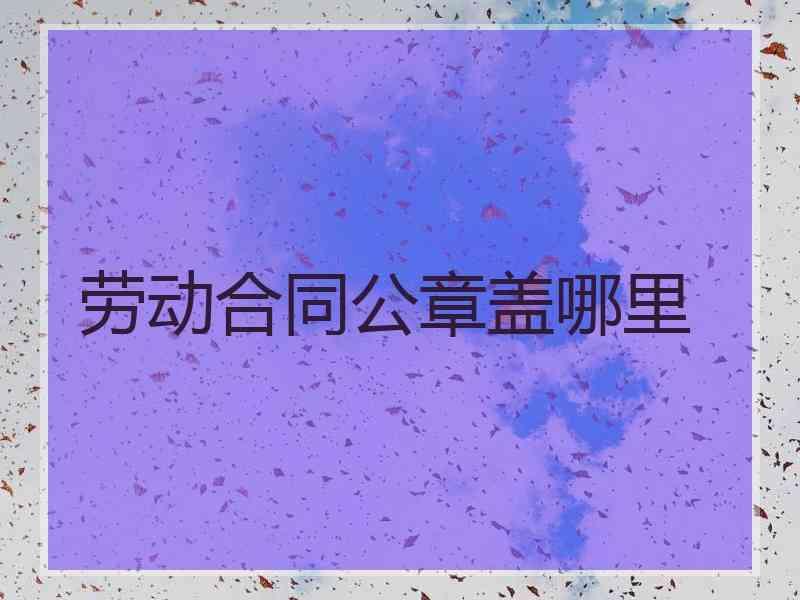 劳动合同公章盖哪里