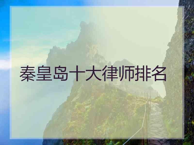 秦皇岛十大律师排名