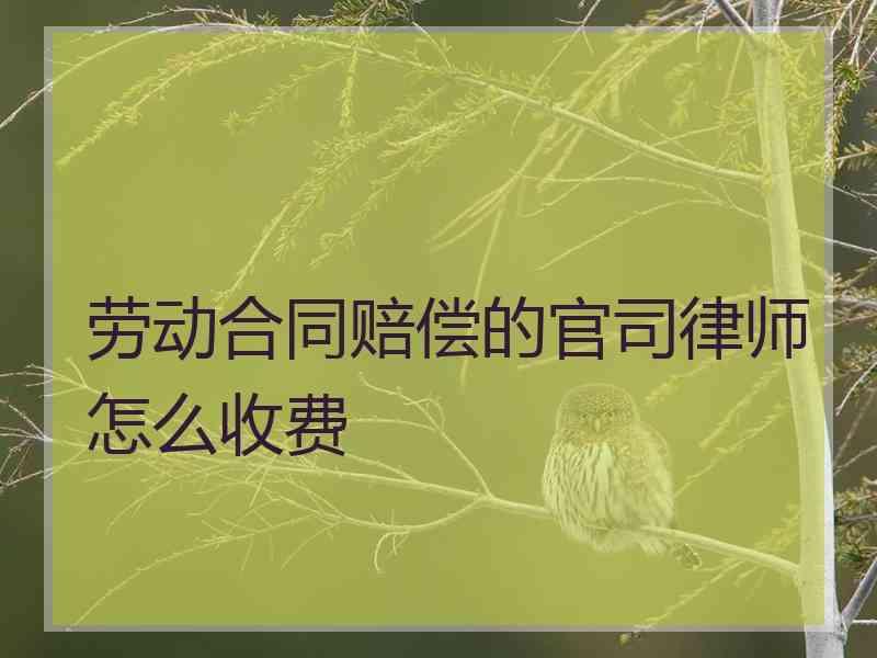 劳动合同赔偿的官司律师怎么收费