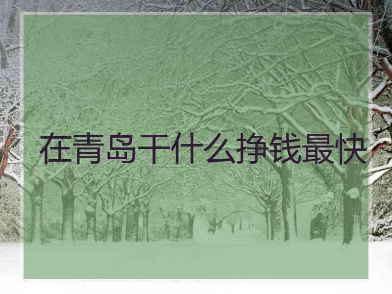 在青岛干什么挣钱最快