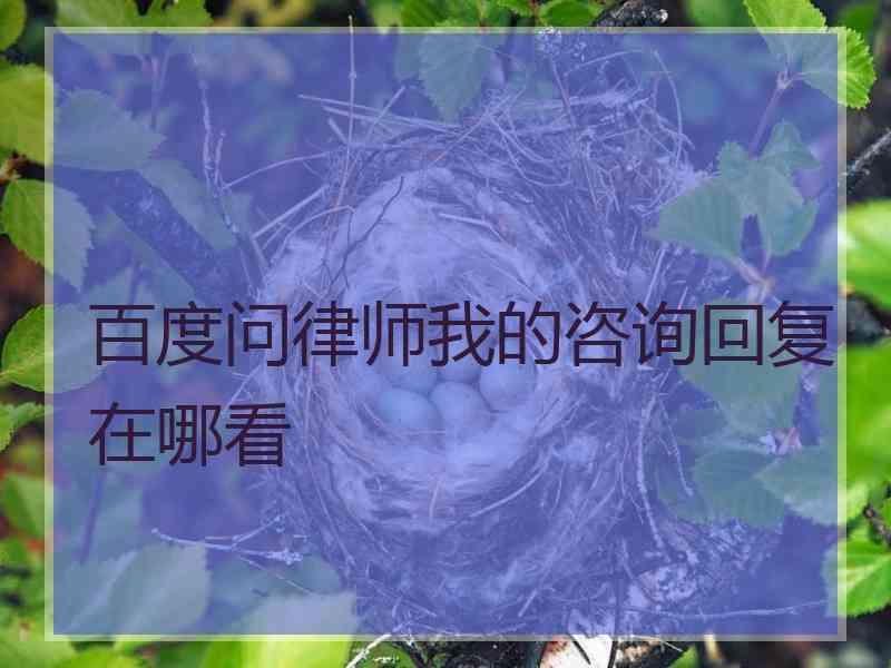 百度问律师我的咨询回复在哪看