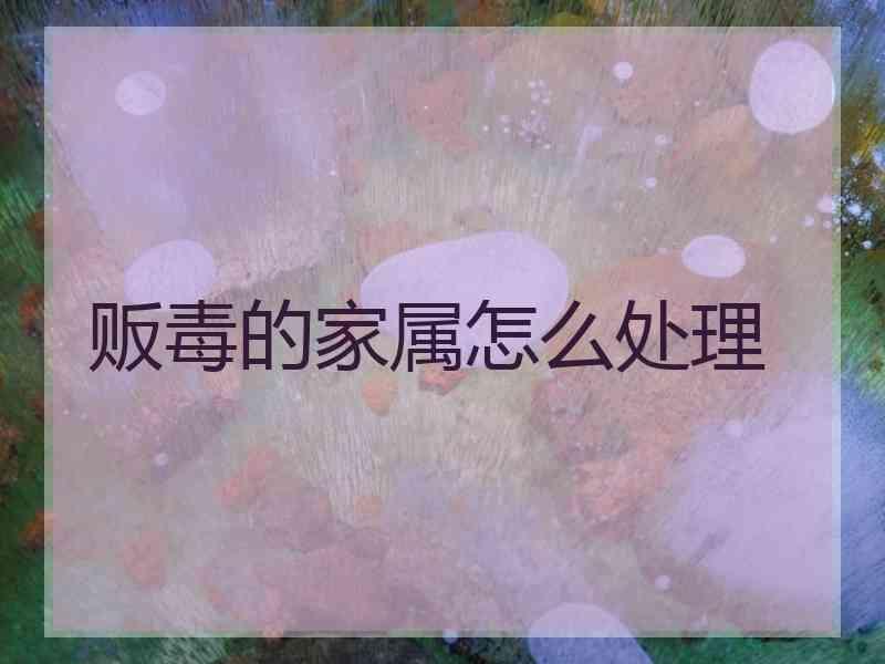 贩毒的家属怎么处理