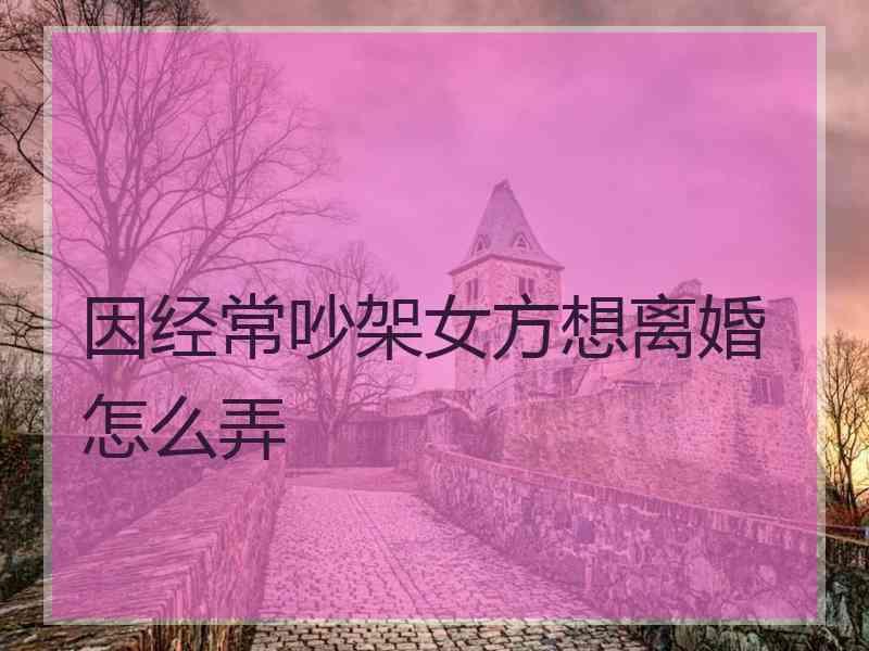 因经常吵架女方想离婚怎么弄