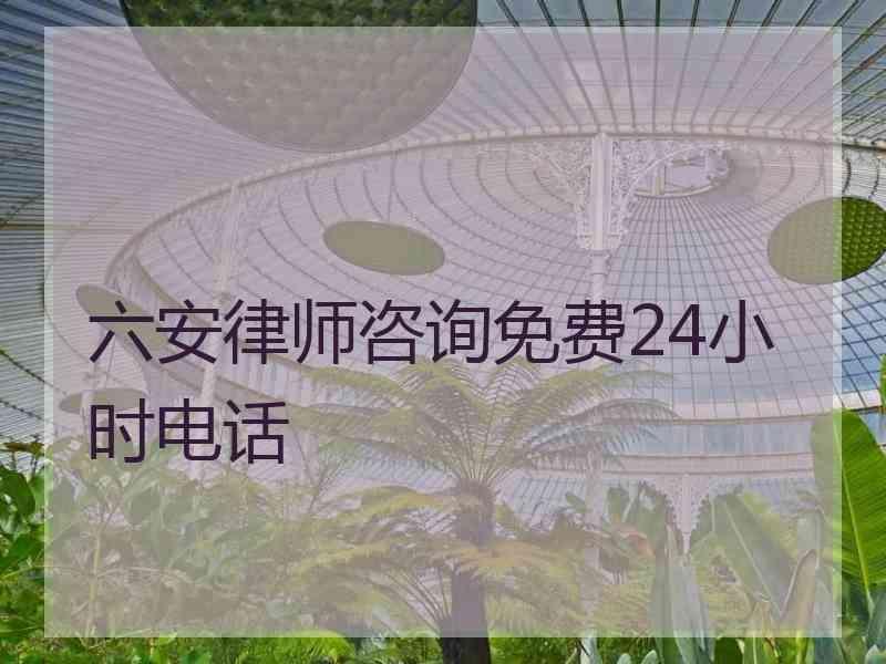 六安律师咨询免费24小时电话