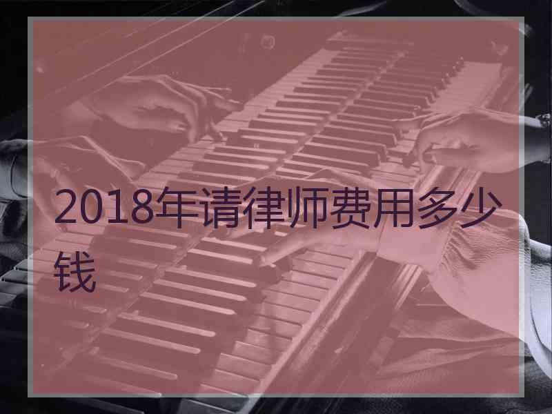 2018年请律师费用多少钱