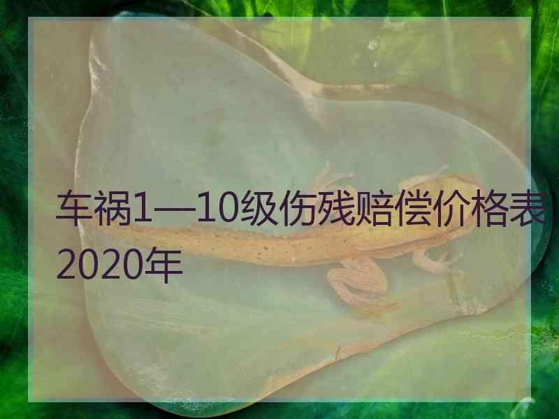 车祸1—10级伤残赔偿价格表2020年