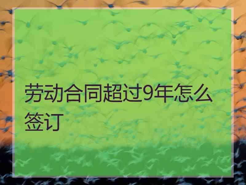 劳动合同超过9年怎么签订