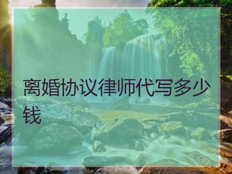 离婚协议律师代写多少钱