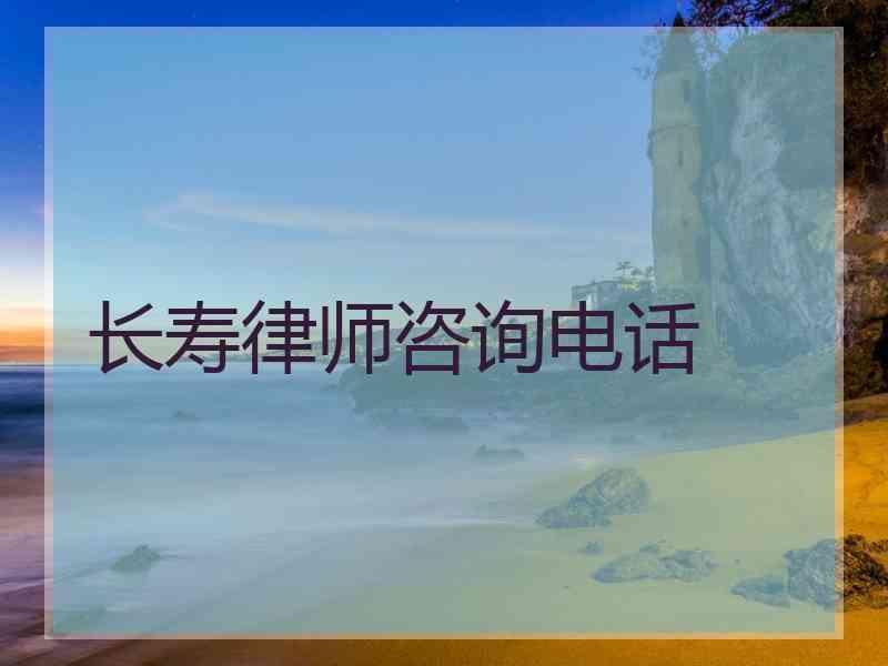 长寿律师咨询电话