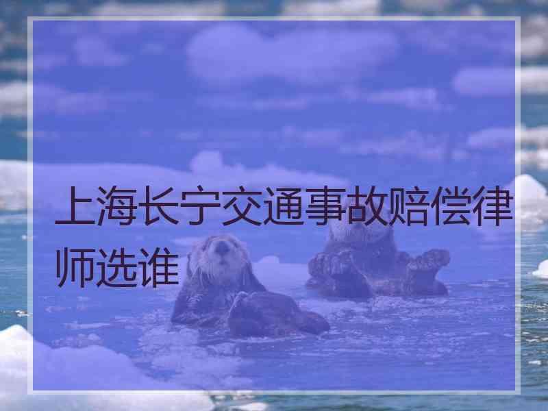 上海长宁交通事故赔偿律师选谁