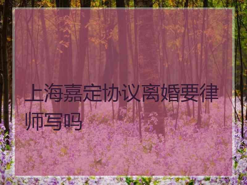 上海嘉定协议离婚要律师写吗