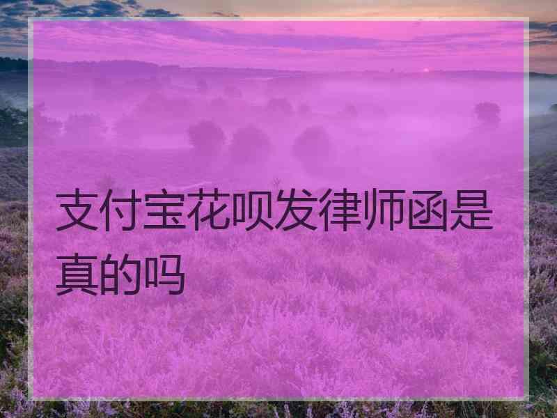 支付宝花呗发律师函是真的吗