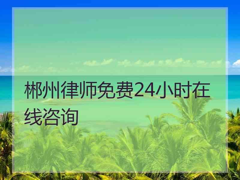 郴州律师免费24小时在线咨询