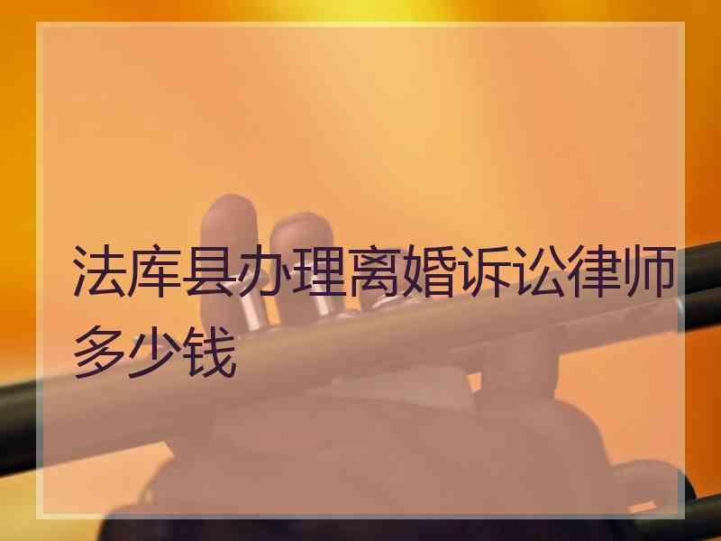 法库县办理离婚诉讼律师多少钱