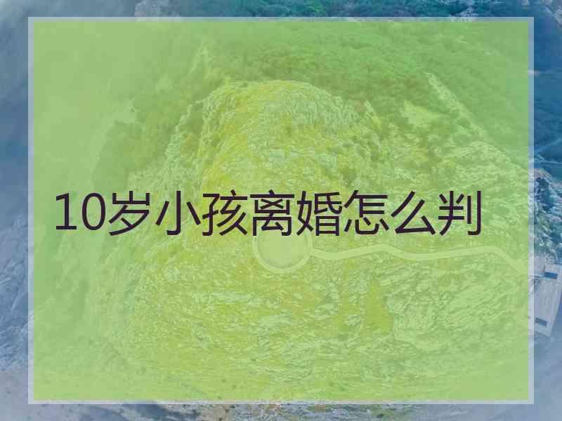 10岁小孩离婚怎么判