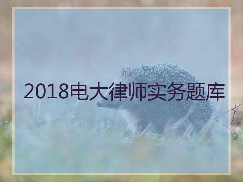 2018电大律师实务题库