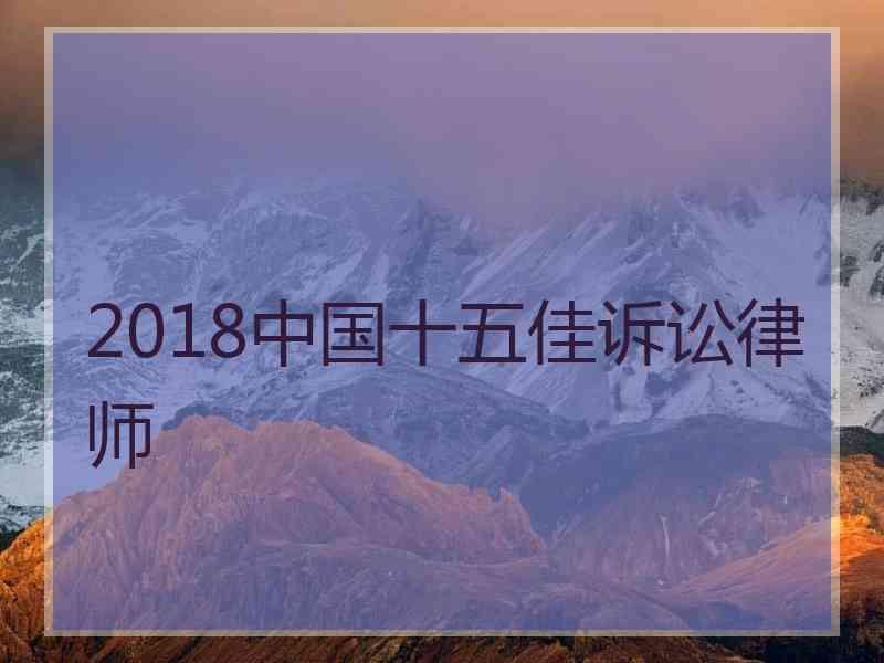 2018中国十五佳诉讼律师