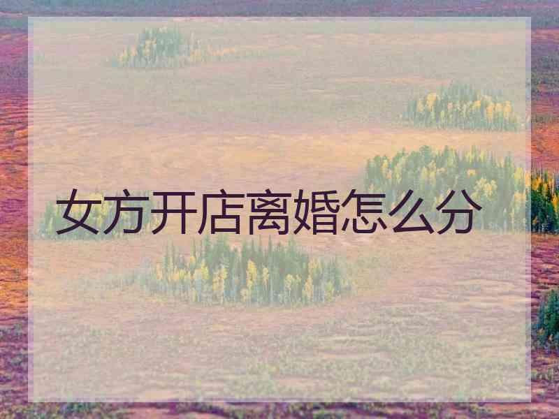 女方开店离婚怎么分