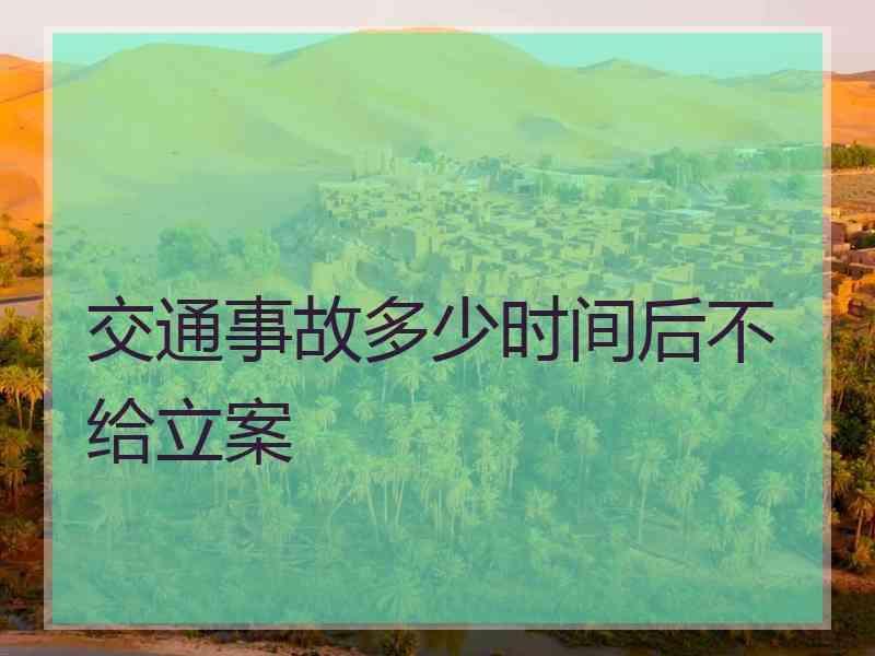 交通事故多少时间后不给立案