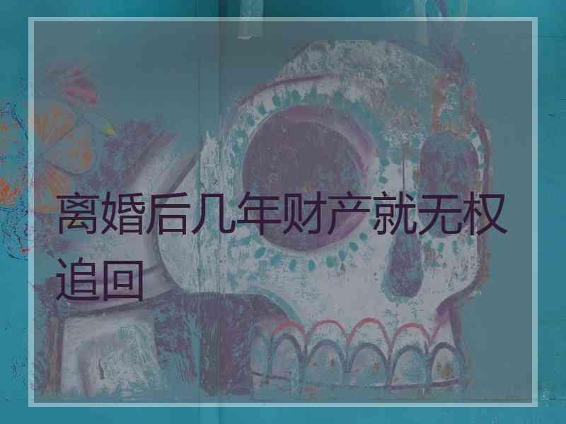 离婚后几年财产就无权追回