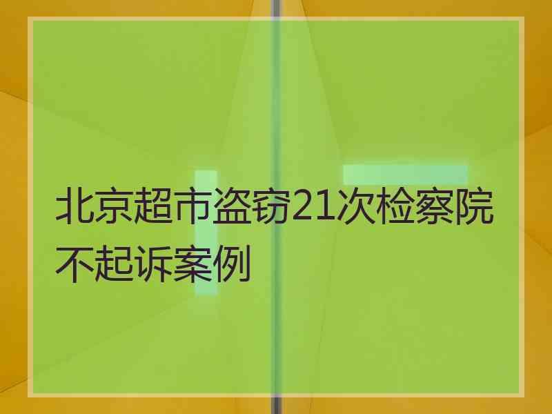 北京超市盗窃21次检察院不起诉案例