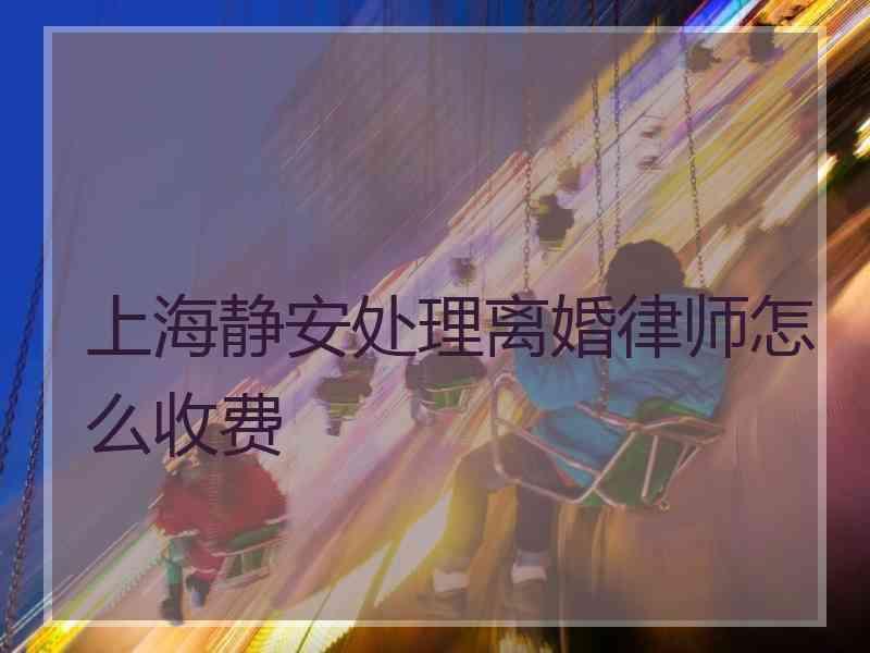 上海静安处理离婚律师怎么收费