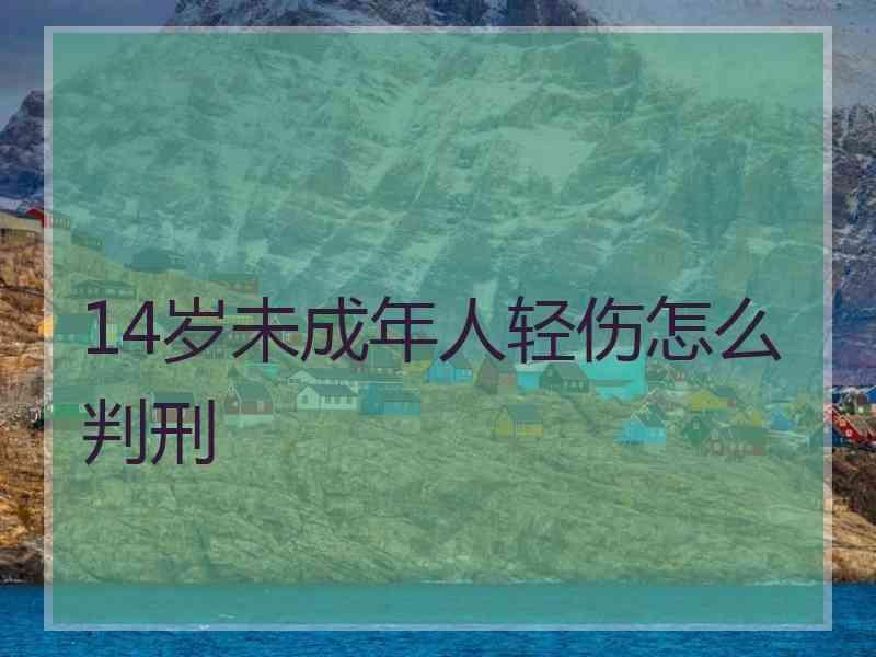 14岁未成年人轻伤怎么判刑